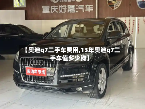 【奥迪q7二手车费用,13年奥迪q7二手车值多少钱】