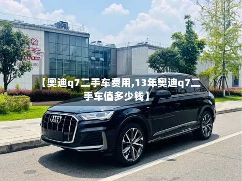 【奥迪q7二手车费用,13年奥迪q7二手车值多少钱】-第3张图片