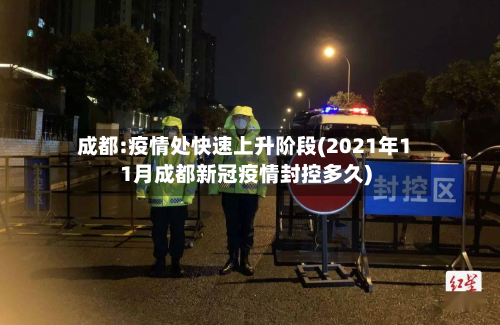 成都:疫情处快速上升阶段(2021年11月成都新冠疫情封控多久)-第2张图片