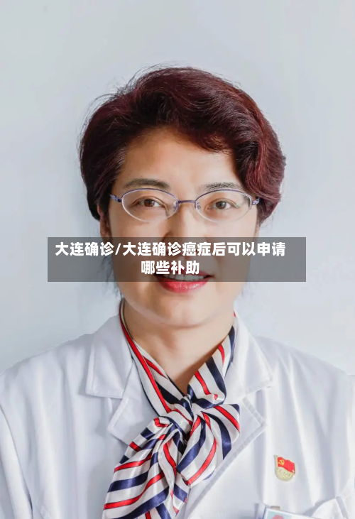 大连确诊/大连确诊癌症后可以申请哪些补助-第2张图片