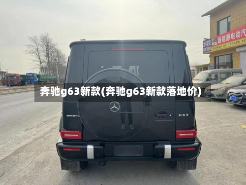 奔驰g63新款(奔驰g63新款落地价)