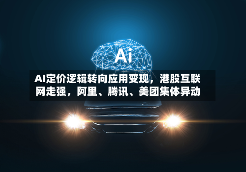 AI定价逻辑转向应用变现，港股互联网走强，阿里、腾讯、美团集体异动-第2张图片