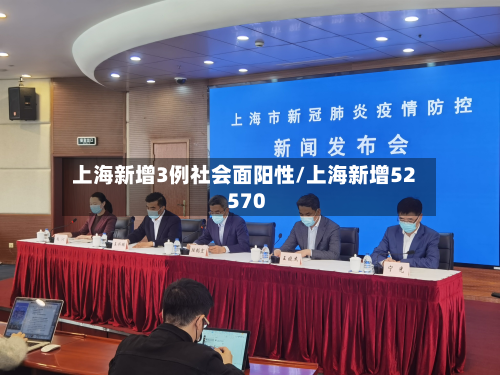 上海新增3例社会面阳性/上海新增52 570-第3张图片