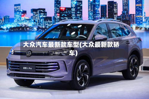 大众汽车最新款车型(大众最新款轿车)-第3张图片