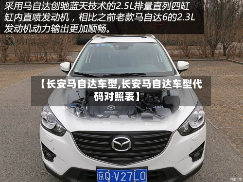 【长安马自达车型,长安马自达车型代码对照表】