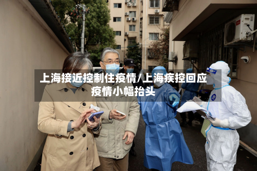 上海接近控制住疫情/上海疾控回应疫情小幅抬头