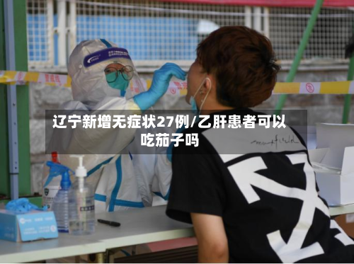 辽宁新增无症状27例/乙肝患者可以吃茄子吗-第2张图片