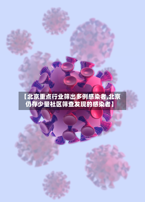 【北京重点行业筛出多例感染者,北京仍存少量社区筛查发现的感染者】-第2张图片