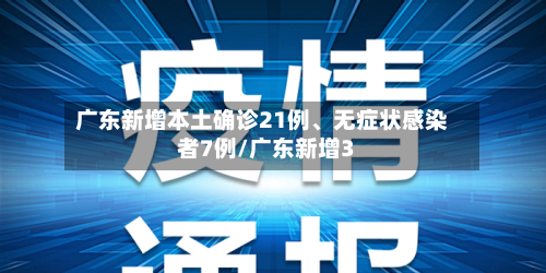 广东新增本土确诊21例、无症状感染者7例/广东新增3