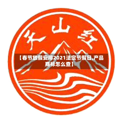 【春节放假安排2021法定节假日,产品商标怎么查】-第2张图片