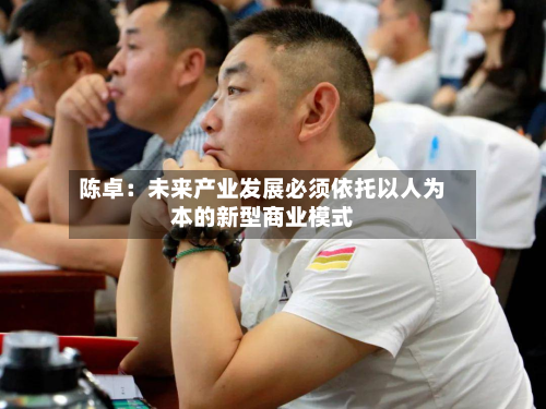陈卓：未来产业发展必须依托以人为本的新型商业模式