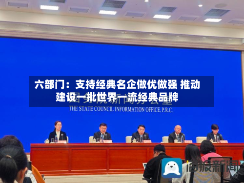 六部门：支持经典名企做优做强 推动建设一批世界一流经典品牌