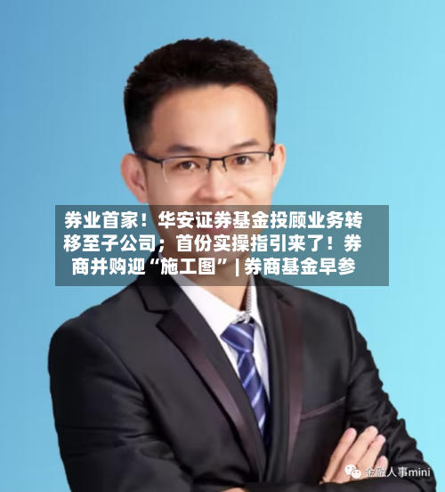 券业首家！华安证券基金投顾业务转移至子公司；首份实操指引来了！券商并购迎“施工图” | 券商基金早参-第2张图片