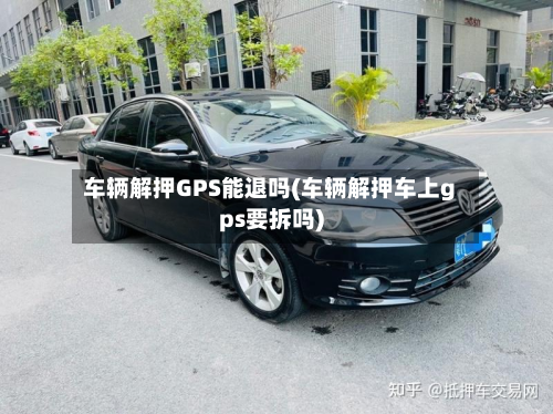车辆解押GPS能退吗(车辆解押车上gps要拆吗)