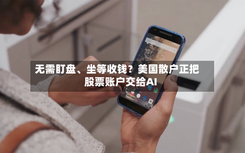 无需盯盘	、坐等收钱？美国散户正把股票账户交给AI-第2张图片