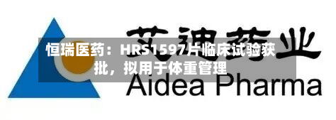 恒瑞医药：HRS1597片临床试验获批，拟用于体重管理-第2张图片