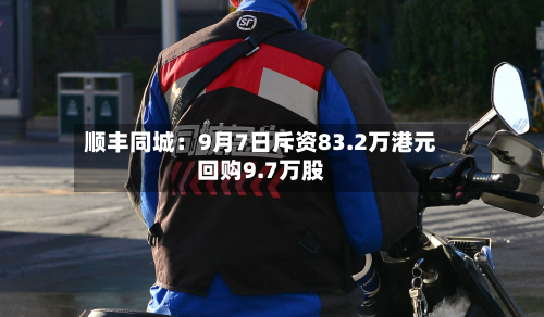 顺丰同城：9月7日斥资83.2万港元回购9.7万股