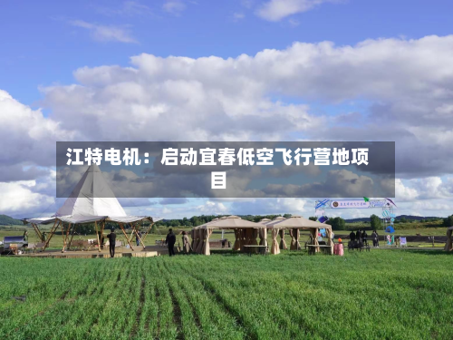 江特电机：启动宜春低空飞行营地项目