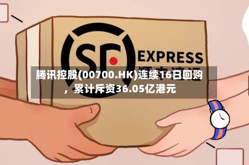 腾讯控股(00700.HK)连续16日回购，累计斥资36.05亿港元