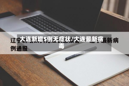 大连新增5例无症状/大连最新病毒-第2张图片