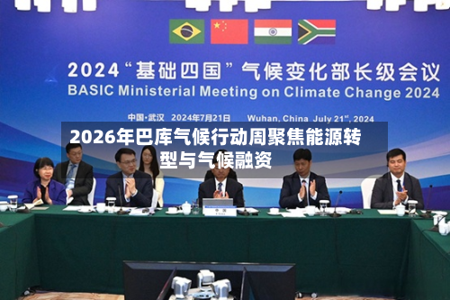 2026年巴库气候行动周聚焦能源转型与气候融资