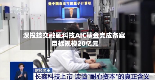 深投控交融硬科技AIC基金完成备案 目标规模20亿元