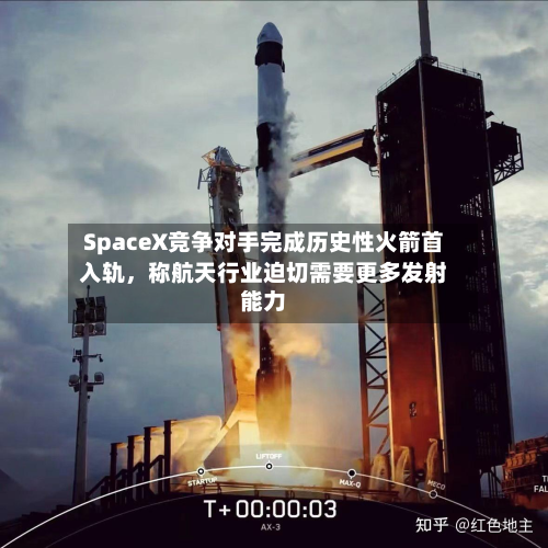 SpaceX竞争对手完成历史性火箭首入轨，称航天行业迫切需要更多发射能力-第1张图片
