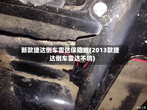 新款捷达倒车雷达保险丝(2013款捷达倒车雷达不响)-第2张图片