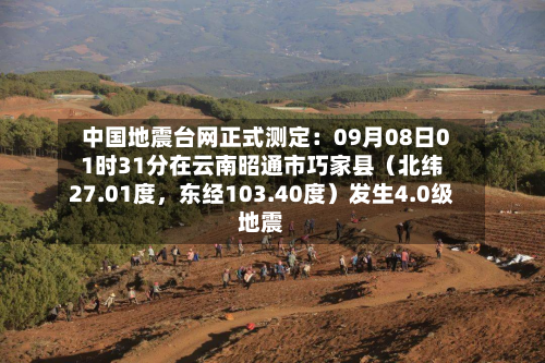 中国地震台网正式测定：09月08日01时31分在云南昭通市巧家县（北纬27.01度，东经103.40度）发生4.0级地震
