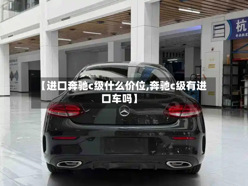 【进口奔驰c级什么价位,奔驰c级有进口车吗】-第2张图片