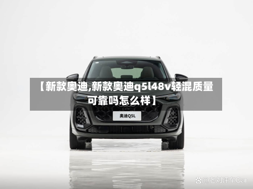 【新款奥迪,新款奥迪q5l48v轻混质量可靠吗怎么样】-第2张图片