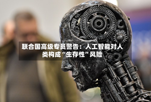 联合国高级专员警告：人工智能对人类构成“生存性	”风险-第2张图片