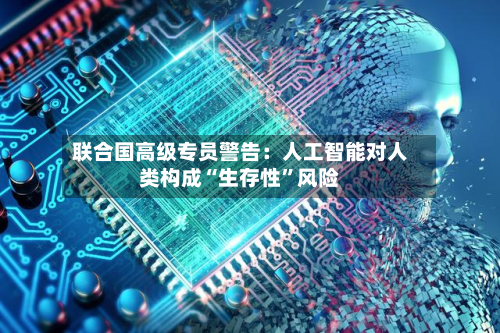 联合国高级专员警告：人工智能对人类构成“生存性”风险