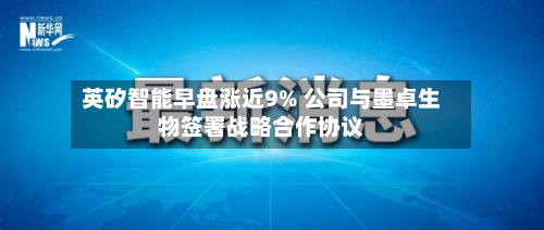 英矽智能早盘涨近9% 公司与墨卓生物签署战略合作协议-第1张图片