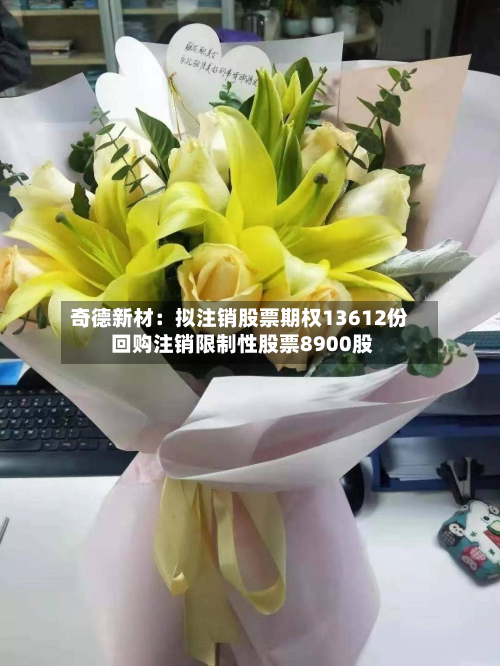 奇德新材：拟注销股票期权13612份 回购注销限制性股票8900股-第1张图片