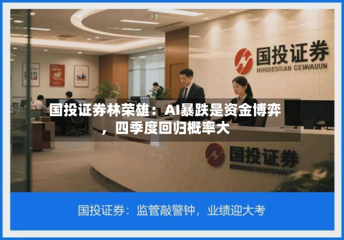 国投证券林荣雄：AI暴跌是资金博弈，四季度回归概率大