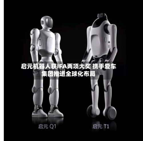 启元机器人获IFA两项大奖 携手爱车集团推进全球化布局-第2张图片