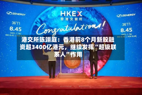 港交所陈翊庭：香港前8个月新股融资超3400亿港元	，继续发挥“超级联系人	”作用-第3张图片