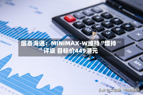 国泰海通：MINIMAX-W维持“增持”评级 目标价449港元-第2张图片