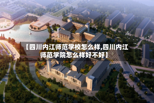 【四川内江师范学校怎么样,四川内江师范学院怎么样好不好】-第2张图片