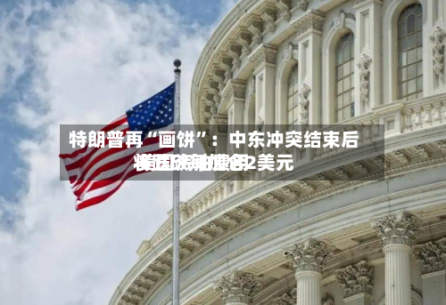 特朗普再“画饼	”：中东冲突结束后 美国汽油费用将跌破每加仑2美元-第3张图片