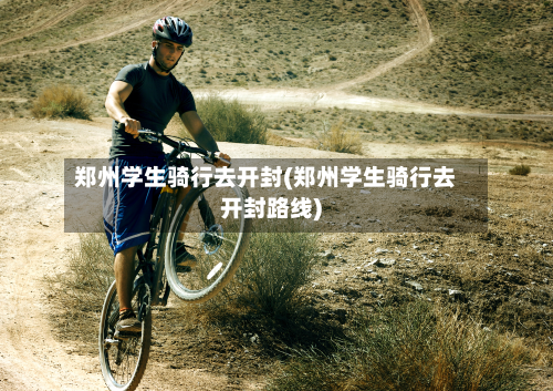郑州学生骑行去开封(郑州学生骑行去开封路线)-第2张图片