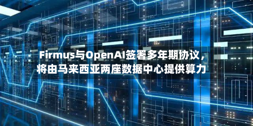 Firmus与OpenAI签署多年期协议，将由马来西亚两座数据中心提供算力-第3张图片