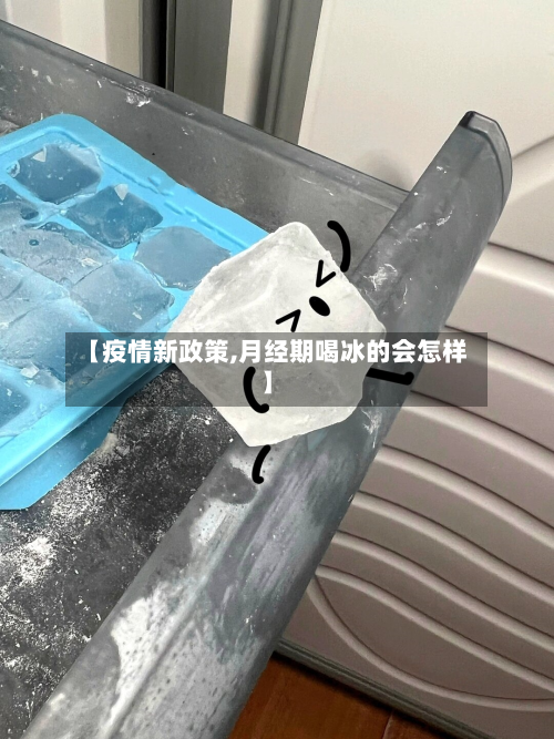 【疫情新政策,月经期喝冰的会怎样】-第2张图片