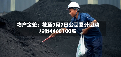物产金轮：截至9月7日公司累计回购股份4468100股-第2张图片