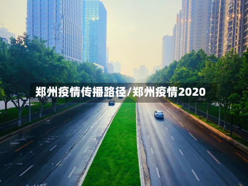 郑州疫情传播路径/郑州疫情2020