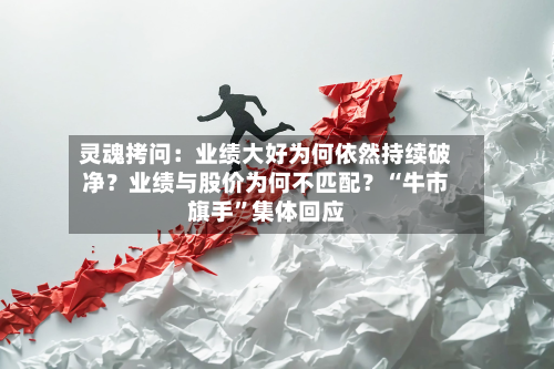 灵魂拷问：业绩大好为何依然持续破净？业绩与股价为何不匹配？“牛市旗手”集体回应-第3张图片