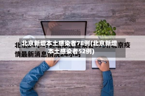 北京新增本土感染者78例(北京新增本土感染者52例)