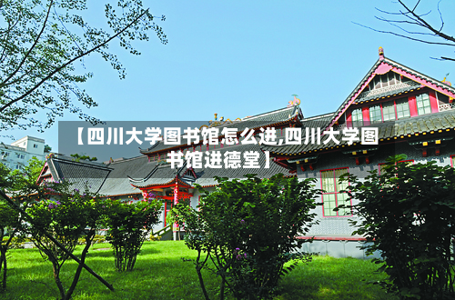 【四川大学图书馆怎么进,四川大学图书馆进德堂】