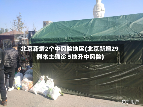 北京新增2个中风险地区(北京新增29例本土确诊 5地升中风险)